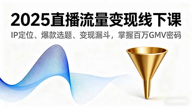 2025直播流量变现线下课，IP定位、爆款选题、变现漏斗，掌握百万GMV密码  1481 无忧技术吧www.92wuyou.cn