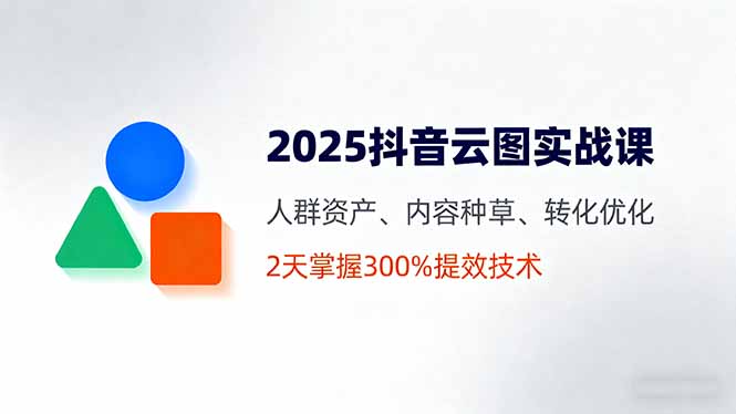 2025抖音云图实战课，人群资产、内容种草、转化优化，2天掌握300%提效技术  4077 无忧技术吧www.92wuyou.cn